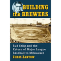 Building the Brewers: Bud Selig and the Return of Major League Baseball to Milwaukee - Paperback
